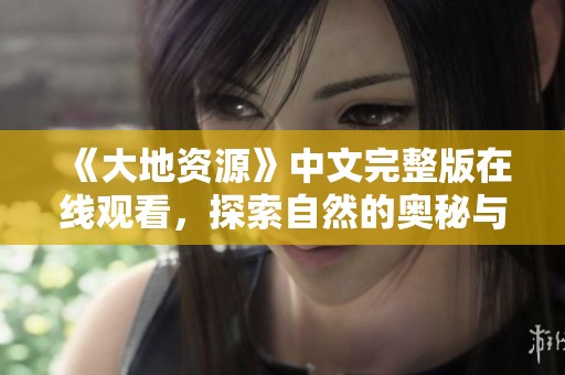 《大地资源》中文完整版在线观看，探索自然的奥秘与价值