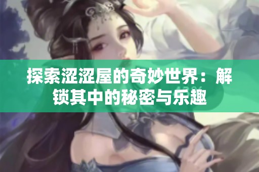 探索涩涩屋的奇妙世界：解锁其中的秘密与乐趣