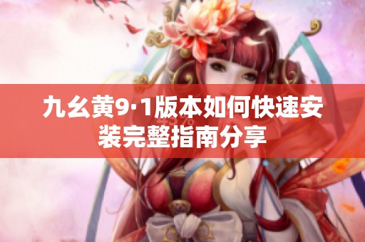 九幺黄9·1版本如何快速安装完整指南分享