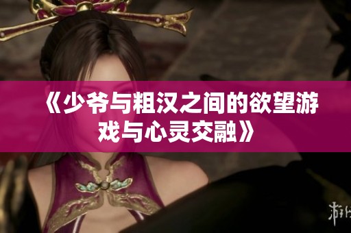 《少爷与粗汉之间的欲望游戏与心灵交融》