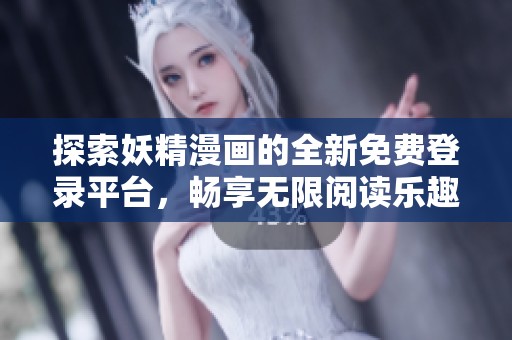 探索妖精漫画的全新免费登录平台，畅享无限阅读乐趣