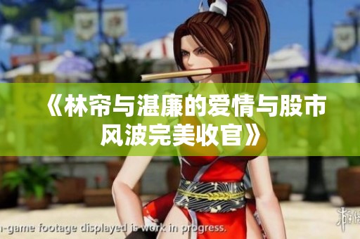 《林帘与湛廉的爱情与股市风波完美收官》