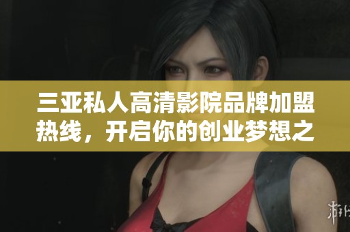 三亚私人高清影院品牌加盟热线，开启你的创业梦想之旅
