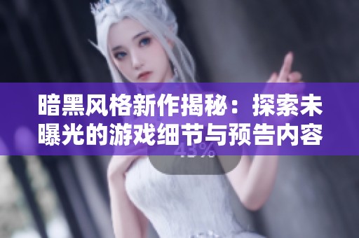 暗黑风格新作揭秘：探索未曝光的游戏细节与预告内容