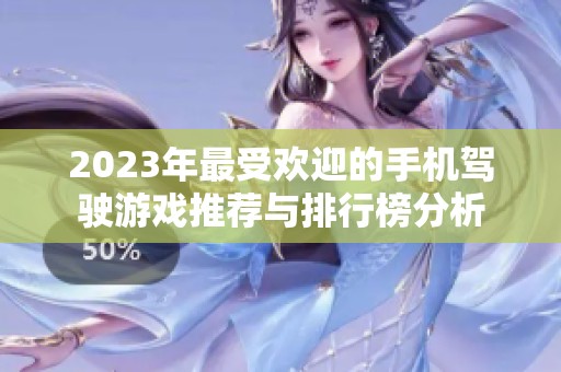 2023年最受欢迎的手机驾驶游戏推荐与排行榜分析