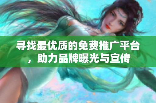 寻找最优质的免费推广平台，助力品牌曝光与宣传