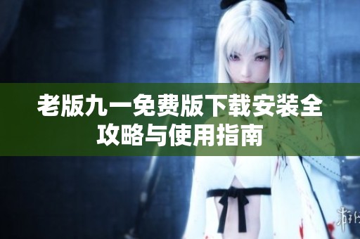 老版九一免费版下载安装全攻略与使用指南