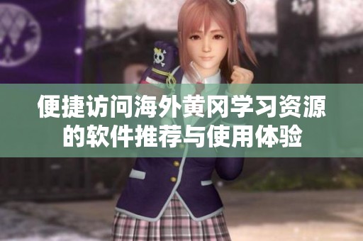 便捷访问海外黄冈学习资源的软件推荐与使用体验