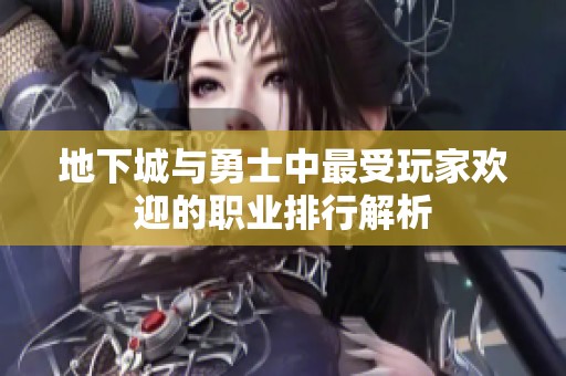 地下城与勇士中最受玩家欢迎的职业排行解析