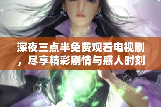 深夜三点半免费观看电视剧，尽享精彩剧情与感人时刻