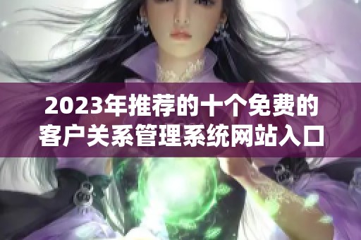 2023年推荐的十个免费的客户关系管理系统网站入口