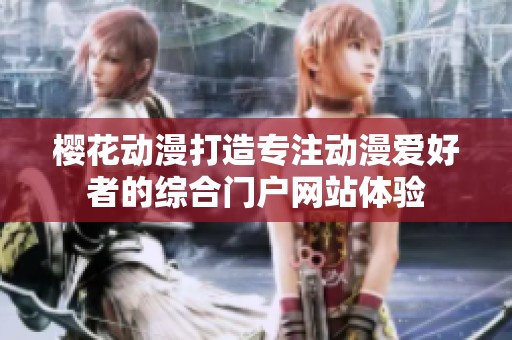 樱花动漫打造专注动漫爱好者的综合门户网站体验