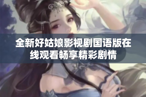 全新好姑娘影视剧国语版在线观看畅享精彩剧情