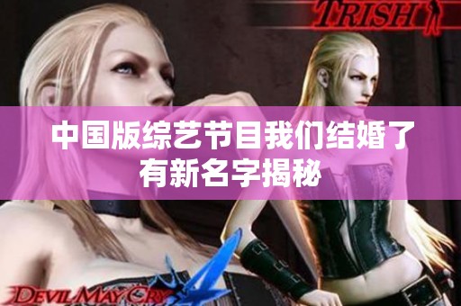 中国版综艺节目我们结婚了有新名字揭秘