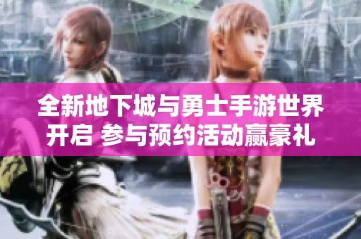 全新地下城与勇士手游世界开启 参与预约活动赢豪礼