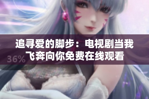 追寻爱的脚步：电视剧当我飞奔向你免费在线观看