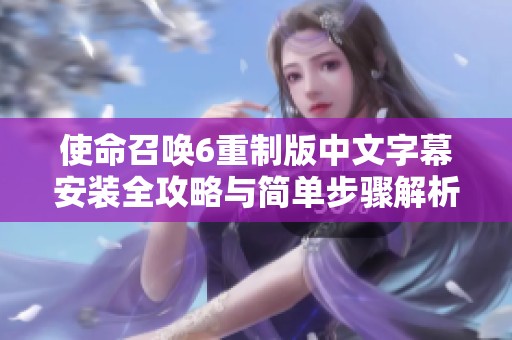 使命召唤6重制版中文字幕安装全攻略与简单步骤解析