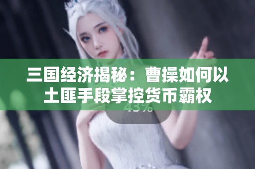 三国经济揭秘：曹操如何以土匪手段掌控货币霸权