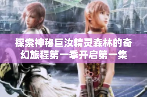探索神秘巨汝精灵森林的奇幻旅程第一季开启第一集