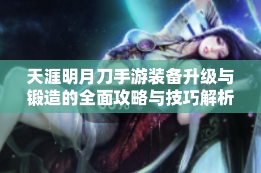 天涯明月刀手游装备升级与锻造的全面攻略与技巧解析