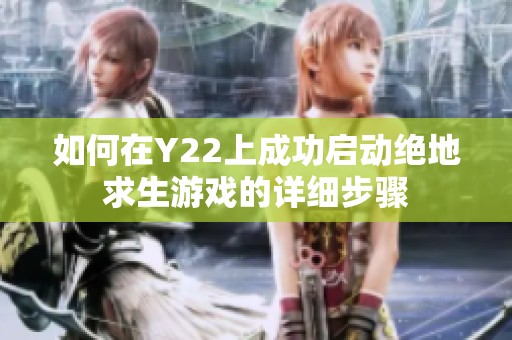 如何在Y22上成功启动绝地求生游戏的详细步骤