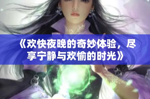 《欢快夜晚的奇妙体验，尽享宁静与欢愉的时光》