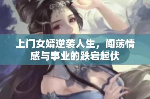 上门女婿逆袭人生，闯荡情感与事业的跌宕起伏