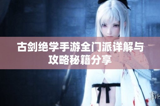 古剑绝学手游全门派详解与攻略秘籍分享