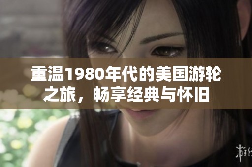 重温1980年代的美国游轮之旅，畅享经典与怀旧