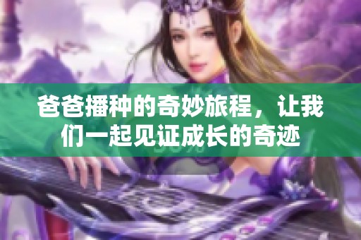 爸爸播种的奇妙旅程，让我们一起见证成长的奇迹