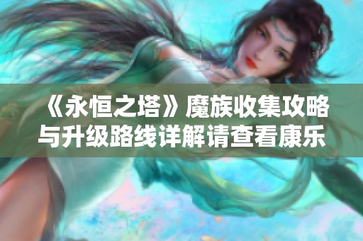《永恒之塔》魔族收集攻略与升级路线详解请查看康乐手游网