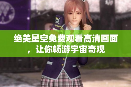 绝美星空免费观看高清画面，让你畅游宇宙奇观