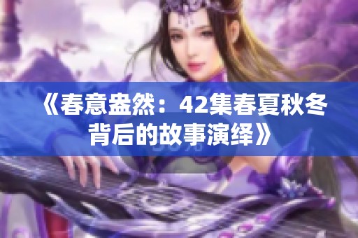 《春意盎然：42集春夏秋冬背后的故事演绎》
