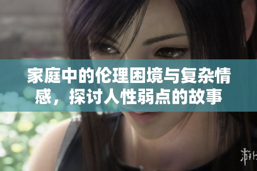 家庭中的伦理困境与复杂情感，探讨人性弱点的故事
