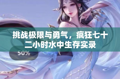 挑战极限与勇气，疯狂七十二小时水中生存实录