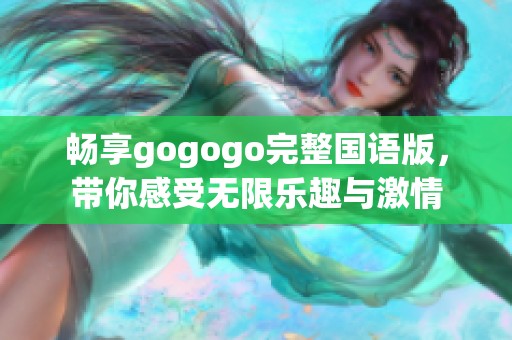 畅享gogogo完整国语版，带你感受无限乐趣与激情