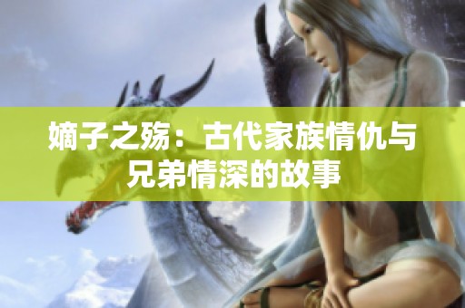 嫡子之殇：古代家族情仇与兄弟情深的故事
