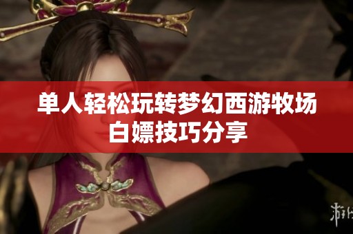 单人轻松玩转梦幻西游牧场白嫖技巧分享