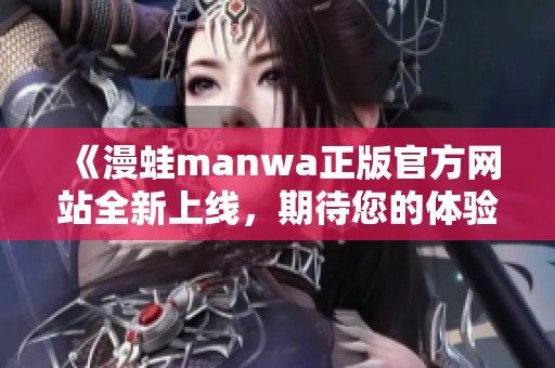 《漫蛙manwa正版官方网站全新上线，期待您的体验》