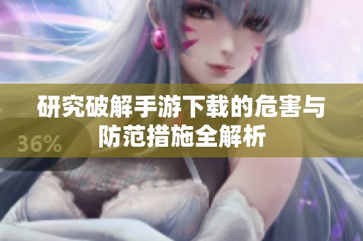 研究破解手游下载的危害与防范措施全解析