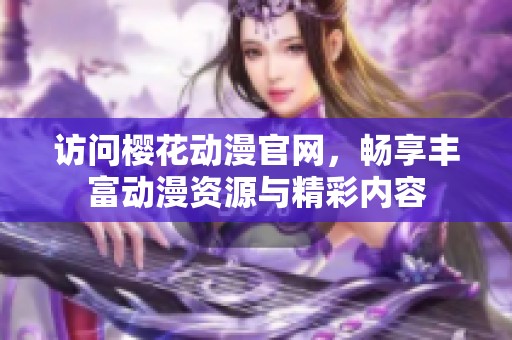 访问樱花动漫官网，畅享丰富动漫资源与精彩内容