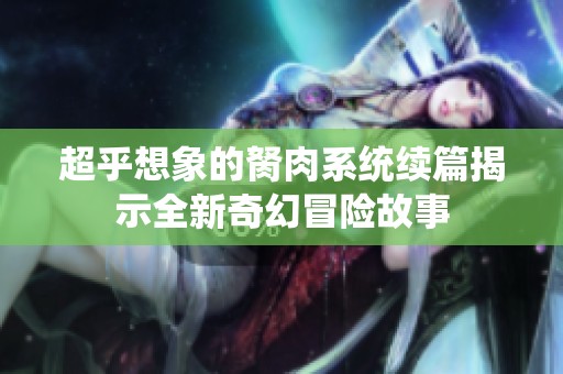 超乎想象的胬肉系统续篇揭示全新奇幻冒险故事