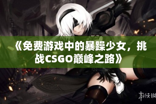 《免费游戏中的暴躁少女，挑战CSGO巅峰之路》