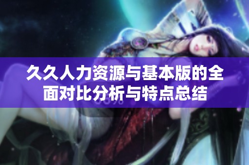 久久人力资源与基本版的全面对比分析与特点总结