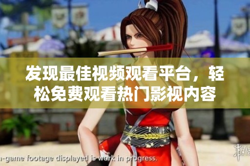 发现最佳视频观看平台，轻松免费观看热门影视内容