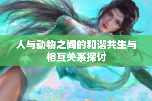 人与动物之间的和谐共生与相互关系探讨