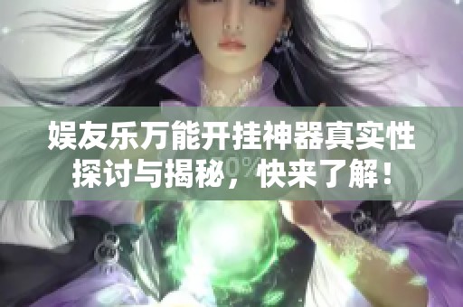 娱友乐万能开挂神器真实性探讨与揭秘，快来了解！