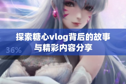 探索糖心vlog背后的故事与精彩内容分享