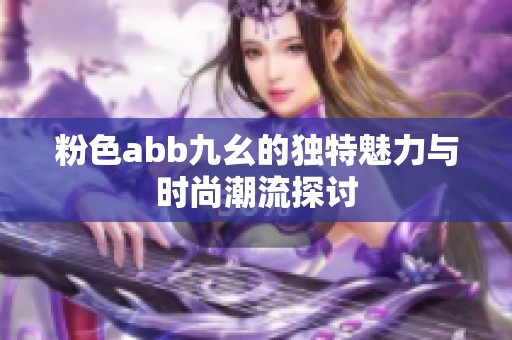粉色abb九幺的独特魅力与时尚潮流探讨