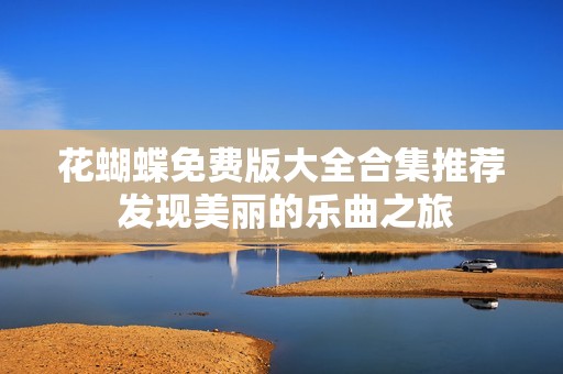 花蝴蝶免费版大全合集推荐 发现美丽的乐曲之旅